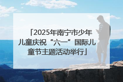 2025年南宁市少年儿童庆祝“六一”国际儿童节主题活动举行