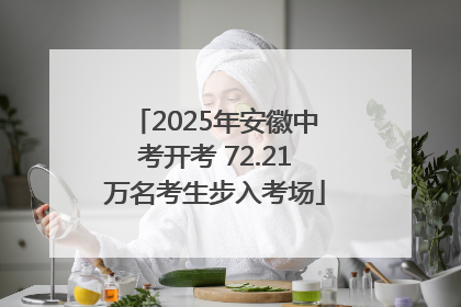2025年安徽中考开考 72.21万名考生步入考场