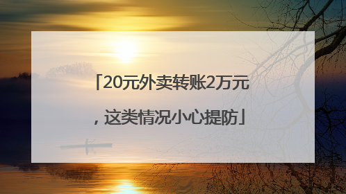 20元外卖转账2万元，这类情况小心提防