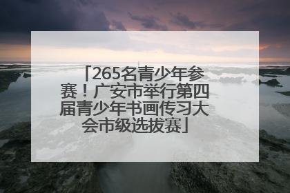 265名青少年参赛！广安市举行第四届青少年书画传习大会市级选拔赛