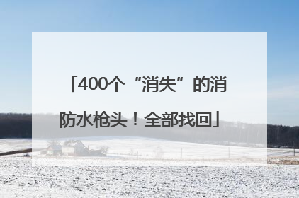 400个“消失”的消防水枪头！全部找回
