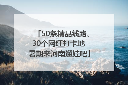 50条精品线路、30个网红打卡地 暑期来河南遛娃吧
