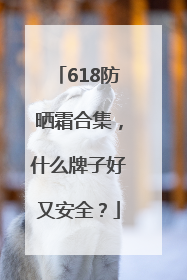 618防晒霜合集，什么牌子好又安全？