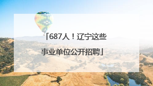 687人！辽宁这些事业单位公开招聘