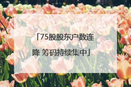 75股股东户数连降 筹码持续集中
