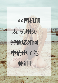 @司机朋友 杭州交警教您如何申请电子驾驶证