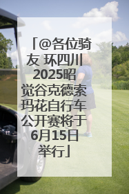@各位骑友 环四川2025昭觉谷克德索玛花自行车公开赛将于6月15日举行