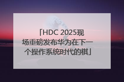 HDC 2025现场重磅发布华为在下一个操作系统时代的棋