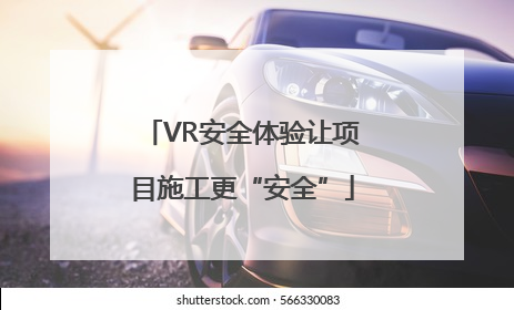 VR安全体验让项目施工更“安全”