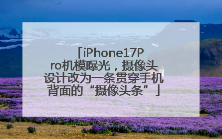 iPhone17Pro机模曝光，摄像头设计改为一条贯穿手机背面的“摄像头条”