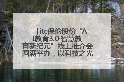 itc保伦股份“AI教育3.0·智慧教育新纪元”线上推介会圆满举办，以科技之光照亮教育未来！